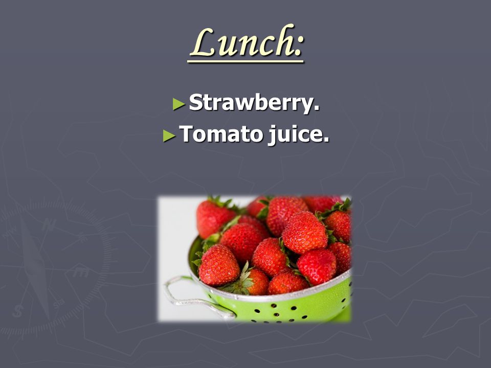 Lunch: ► Strawberry. ► Tomato juice.