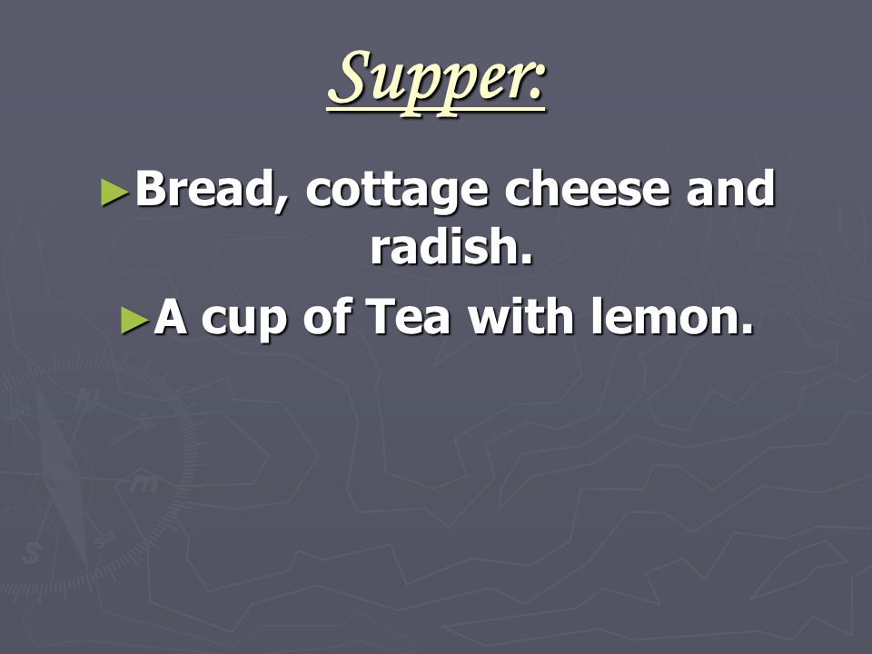 Supper: ► Bread, cottage cheese and radish. ► A cup of Tea with lemon.