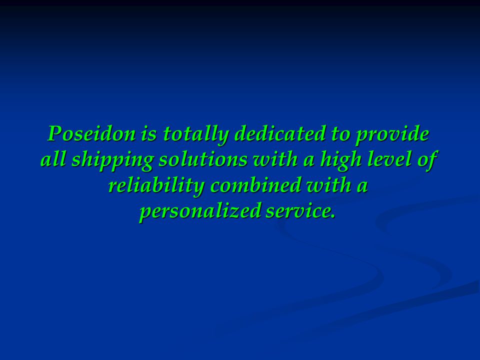 Poseidon is totally dedicated to provide all shipping solutions with a high level of reliability combined with a personalized service.