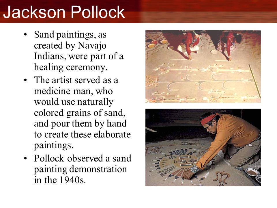 Jackson Pollock Sand paintings, as created by Navajo Indians, were part of a healing ceremony.