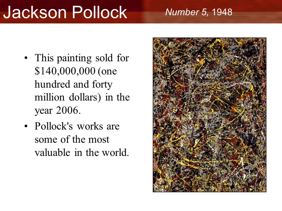 Jackson Pollock This painting sold for $140,000,000 (one hundred and forty million dollars) in the year 2006.