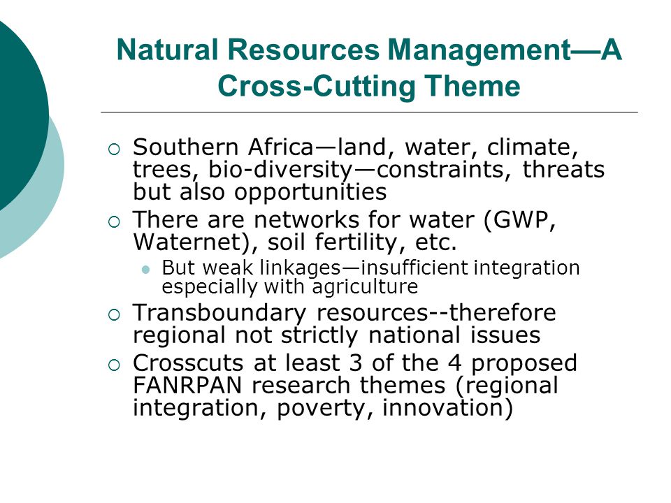 Natural Resources Management—A Cross-Cutting Theme  Southern Africa—land, water, climate, trees, bio-diversity—constraints, threats but also opportunities  There are networks for water (GWP, Waternet), soil fertility, etc.