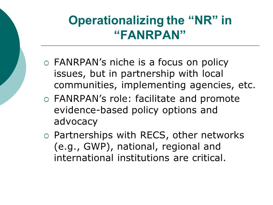 Operationalizing the NR in FANRPAN  FANRPAN’s niche is a focus on policy issues, but in partnership with local communities, implementing agencies, etc.