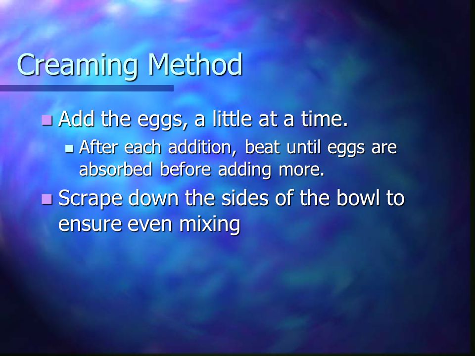 Creaming Method Add the eggs, a little at a time. Add the eggs, a little at a time.