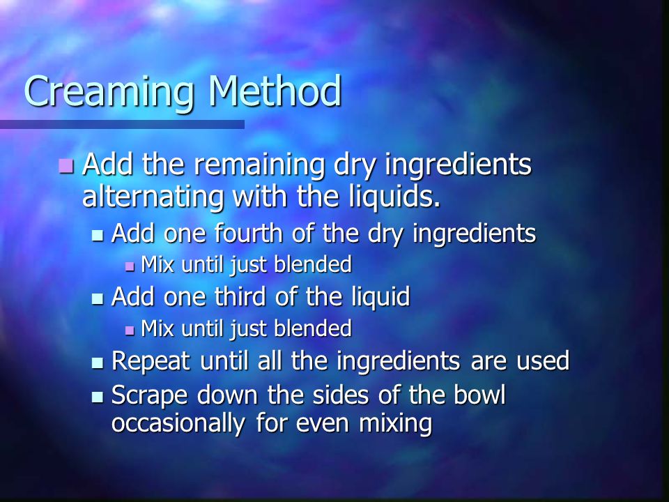 Creaming Method Add the remaining dry ingredients alternating with the liquids.