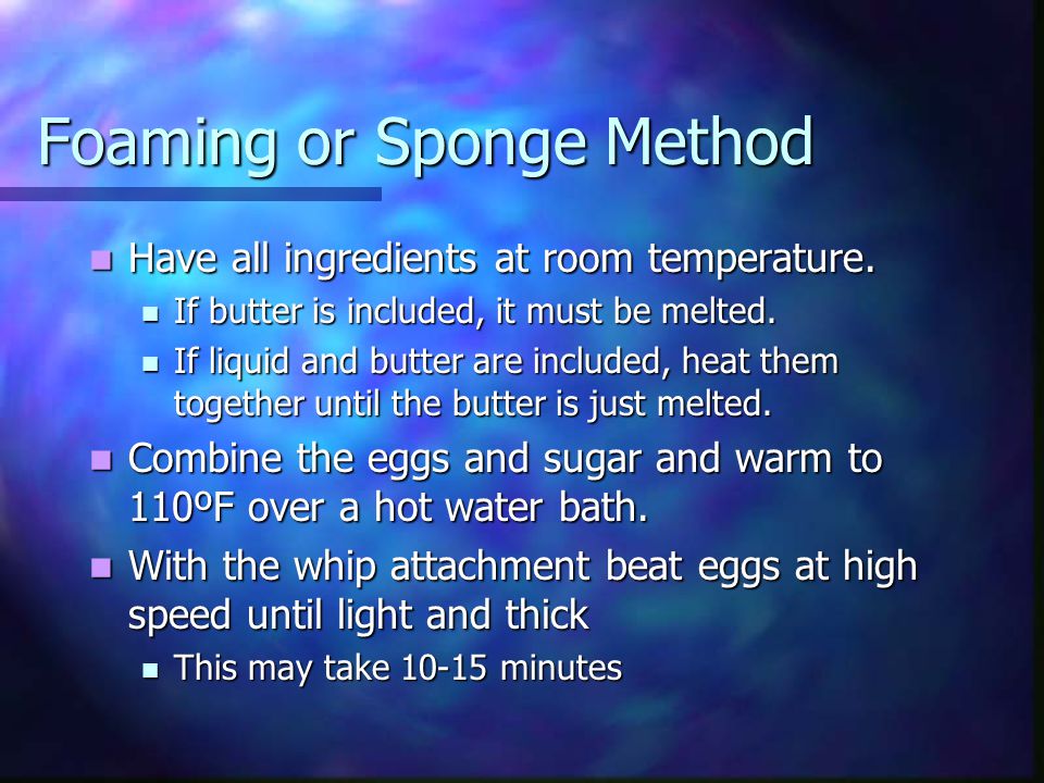 Foaming or Sponge Method Have all ingredients at room temperature.