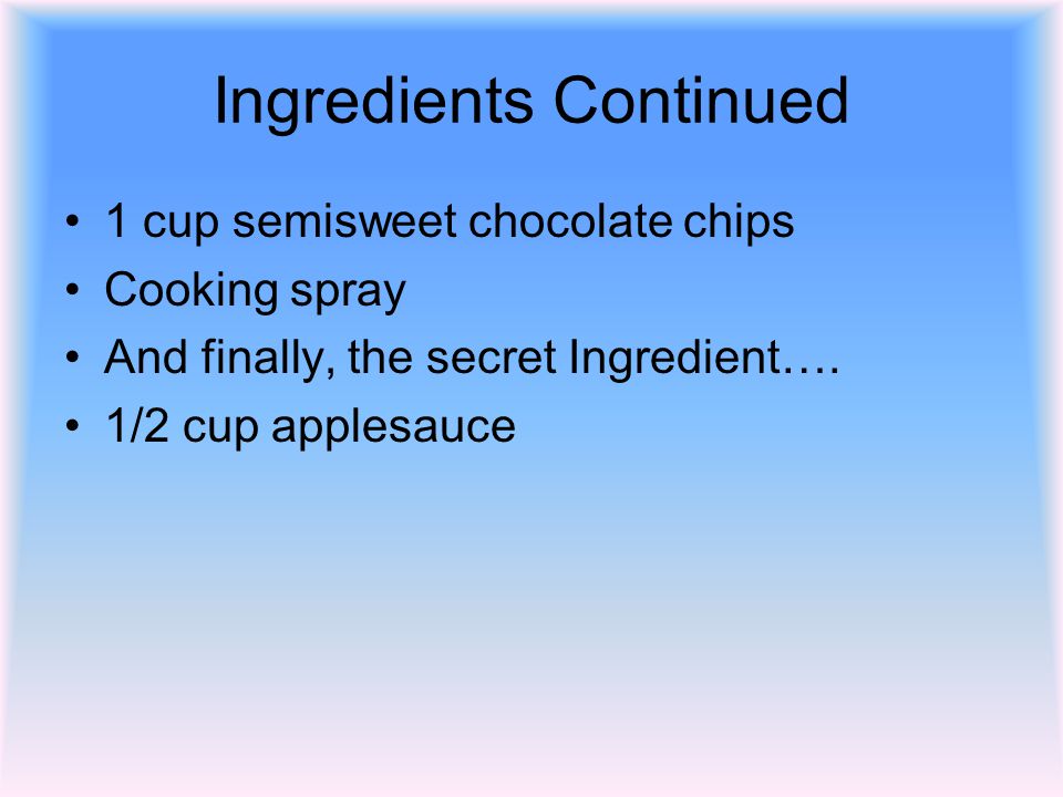Ingredients Continued 1 cup semisweet chocolate chips Cooking spray And finally, the secret Ingredient….