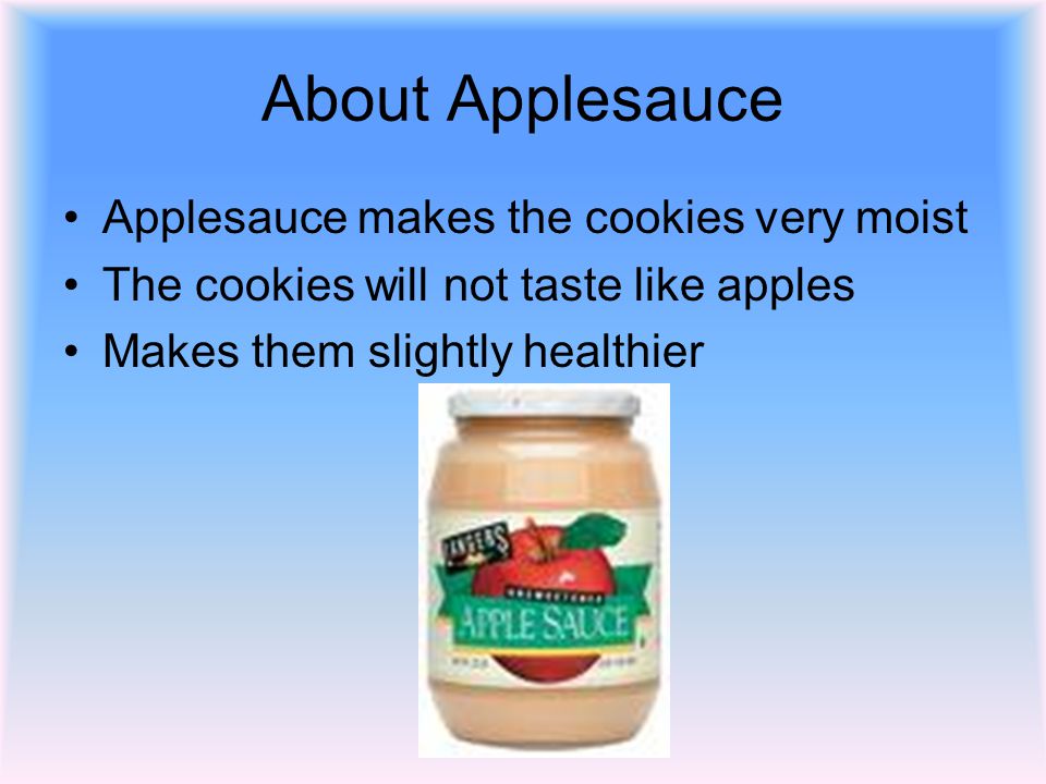 About Applesauce Applesauce makes the cookies very moist The cookies will not taste like apples Makes them slightly healthier