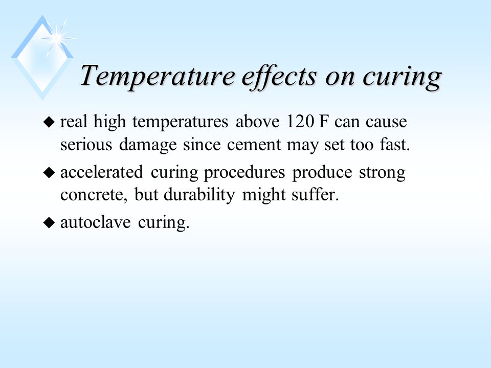 Temperature effects on curing u real high temperatures above 120 F can cause serious damage since cement may set too fast.