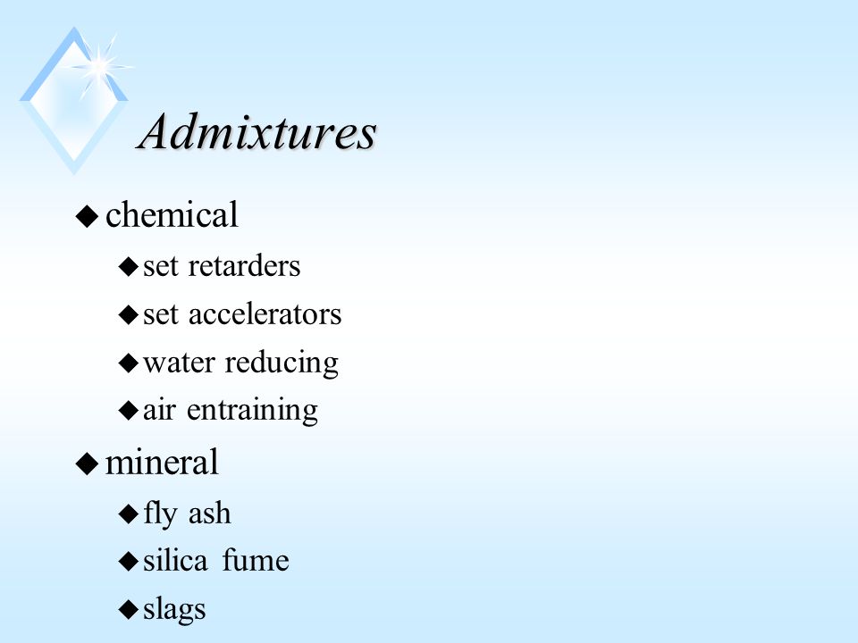 Admixtures u chemical u set retarders u set accelerators u water reducing u air entraining u mineral u fly ash u silica fume u slags