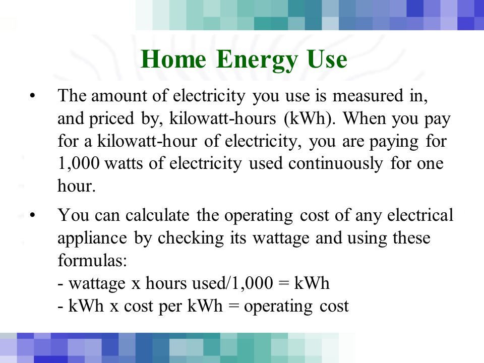 Home Energy Use The amount of electricity you use is measured in, and priced by, kilowatt-hours (kWh).