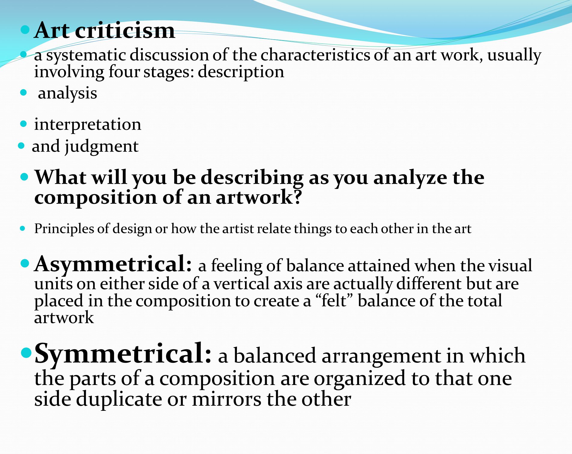 Art criticism a systematic discussion of the characteristics of an art work, usually involving four stages: description analysis interpretation and judgment What will you be describing as you analyze the composition of an artwork.