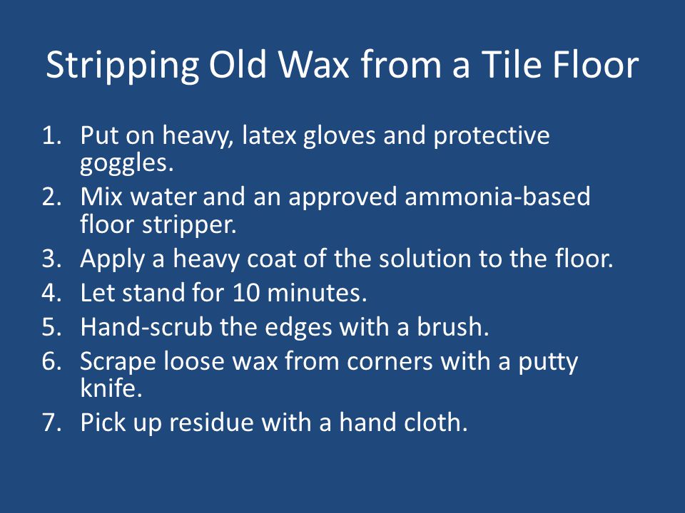 Stripping Old Wax from a Tile Floor 1.Put on heavy, latex gloves and protective goggles.