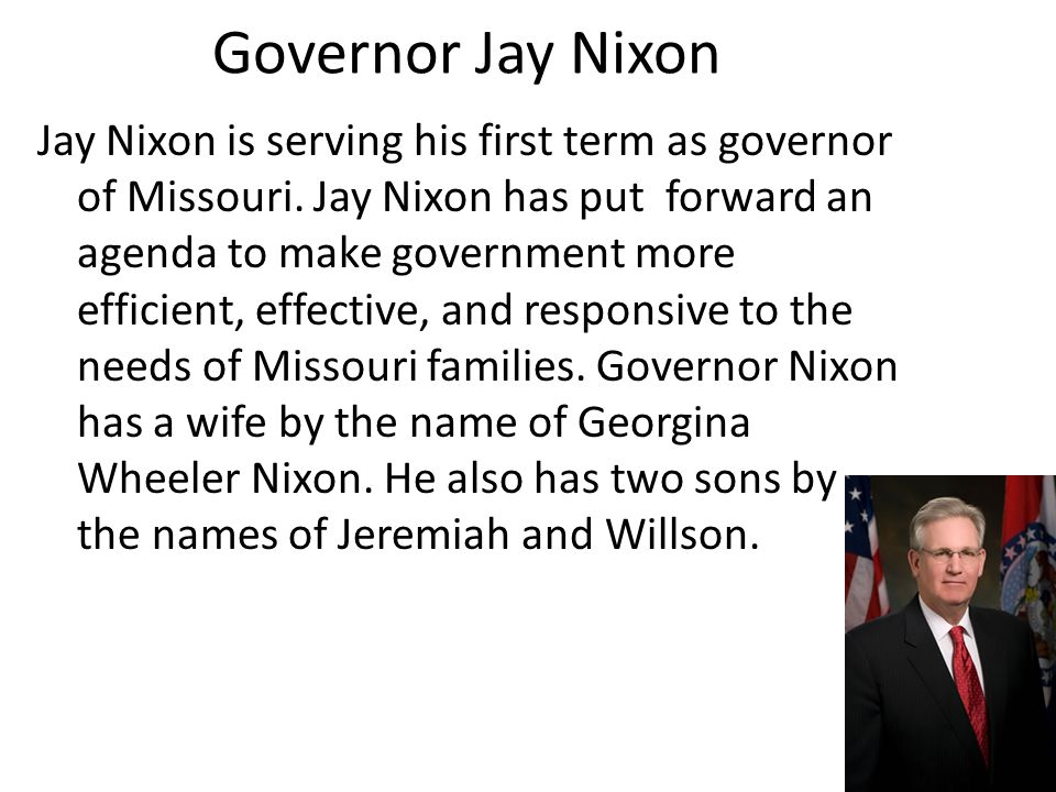 Governor Jay Nixon Jay Nixon is serving his first term as governor of Missouri.
