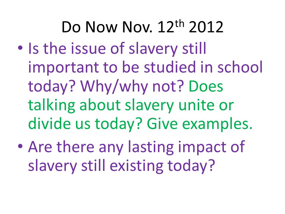 Do Now Nov. 12 th 2012 Is the issue of slavery still important to be studied in school today.