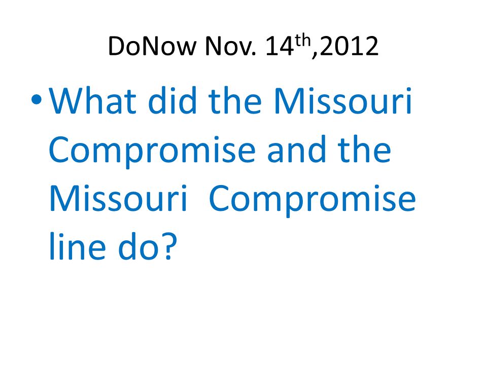 DoNow Nov. 14 th,2012 What did the Missouri Compromise and the Missouri Compromise line do