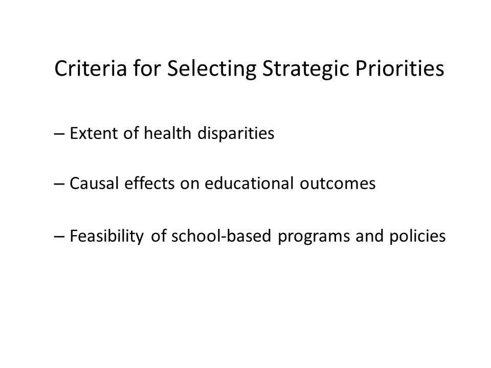 – Extent of health disparities – Causal effects on educational outcomes – Feasibility of school-based programs and policies Criteria for Selecting Strategic Priorities