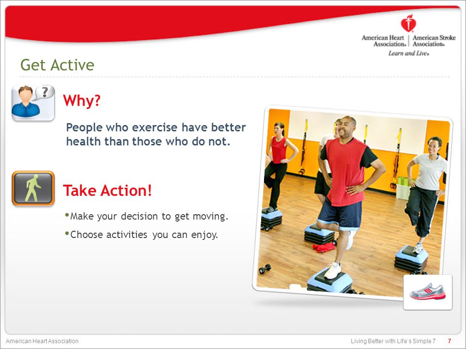 Living Better with Life’s Simple 7 American Heart Association Get Active People who exercise have better health than those who do not.