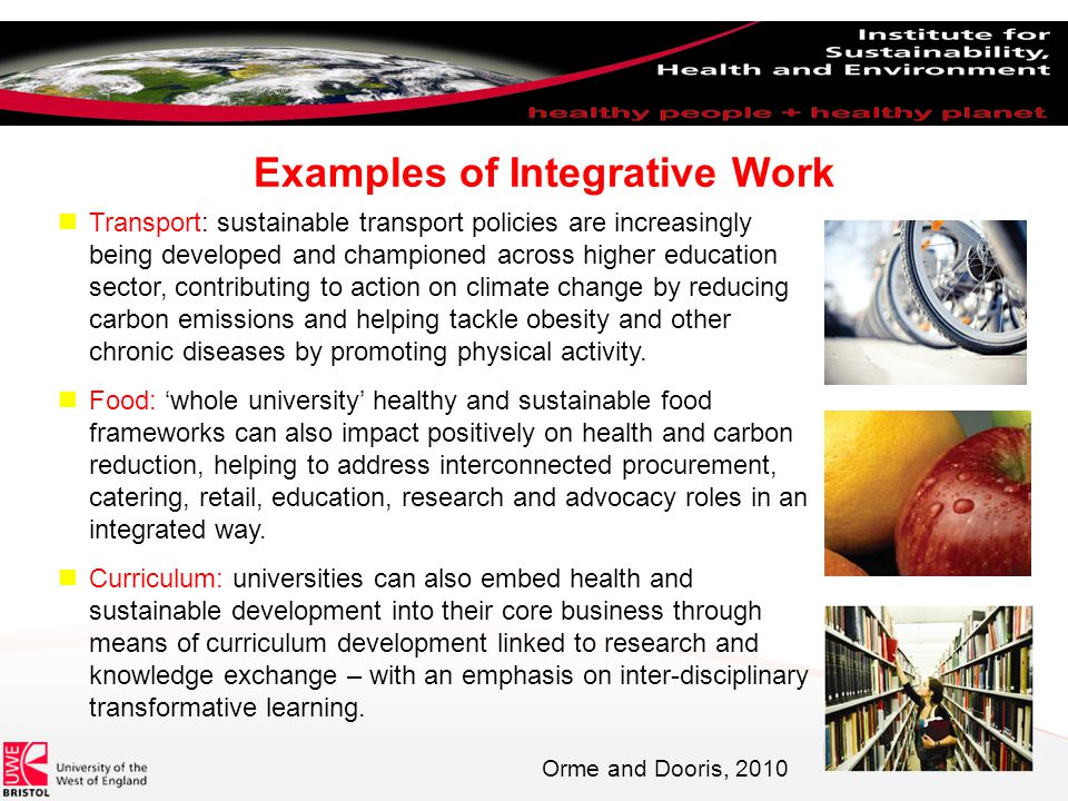 Examples of Integrative Work Transport: sustainable transport policies are increasingly being developed and championed across higher education sector, contributing to action on climate change by reducing carbon emissions and helping tackle obesity and other chronic diseases by promoting physical activity.