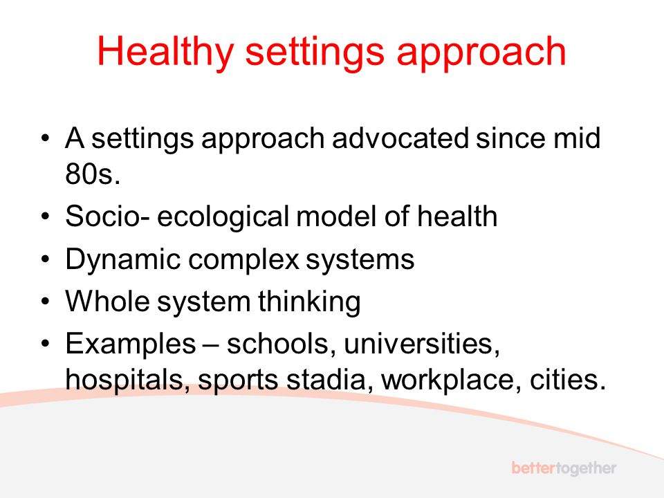 Healthy settings approach A settings approach advocated since mid 80s.