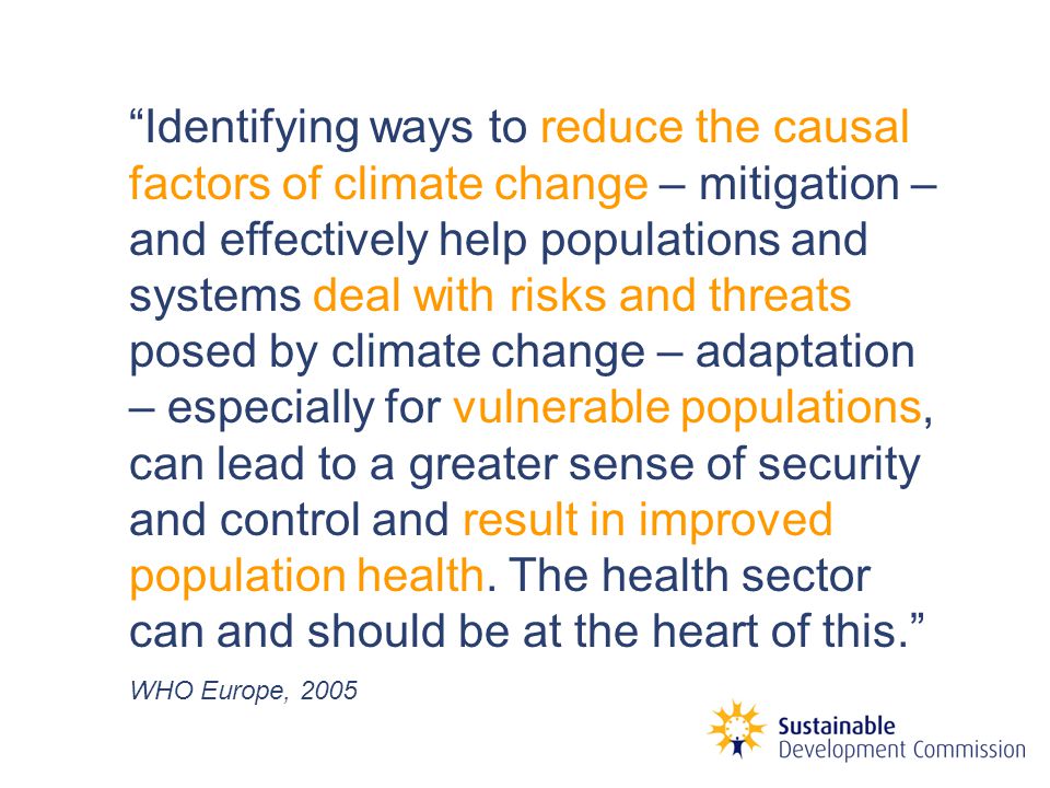 Identifying ways to reduce the causal factors of climate change – mitigation – and effectively help populations and systems deal with risks and threats posed by climate change – adaptation – especially for vulnerable populations, can lead to a greater sense of security and control and result in improved population health.