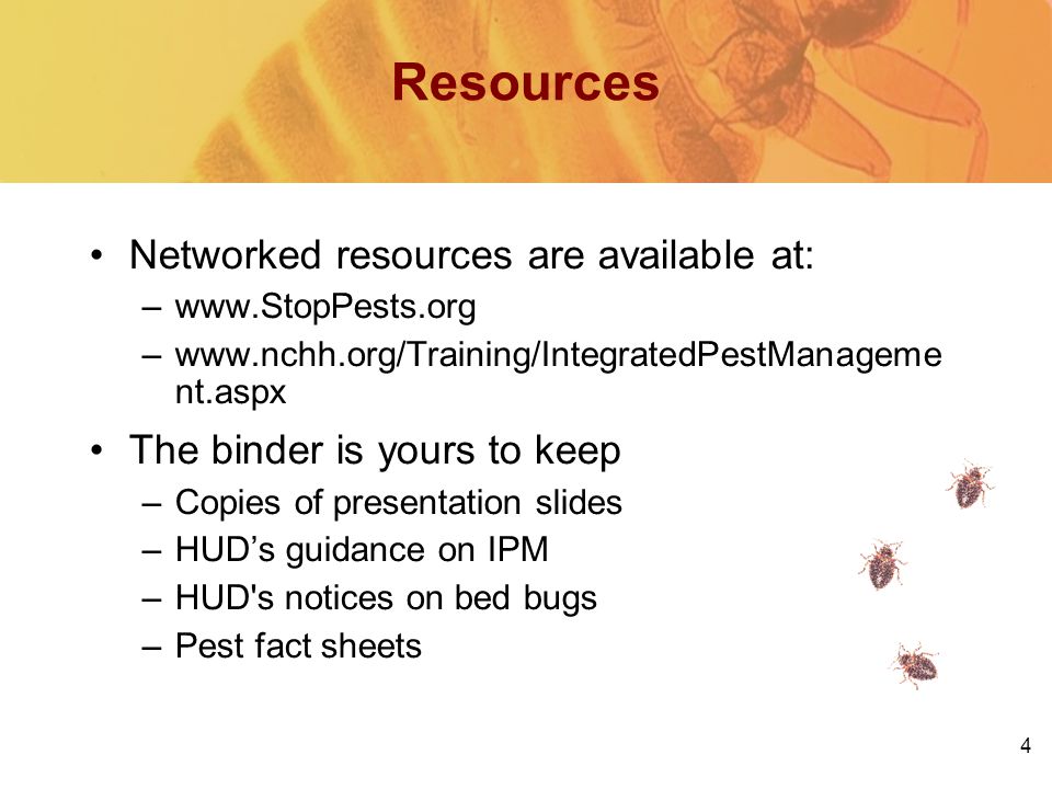 4 Resources Networked resources are available at: –  –  nt.aspx The binder is yours to keep –Copies of presentation slides –HUD’s guidance on IPM –HUD s notices on bed bugs –Pest fact sheets