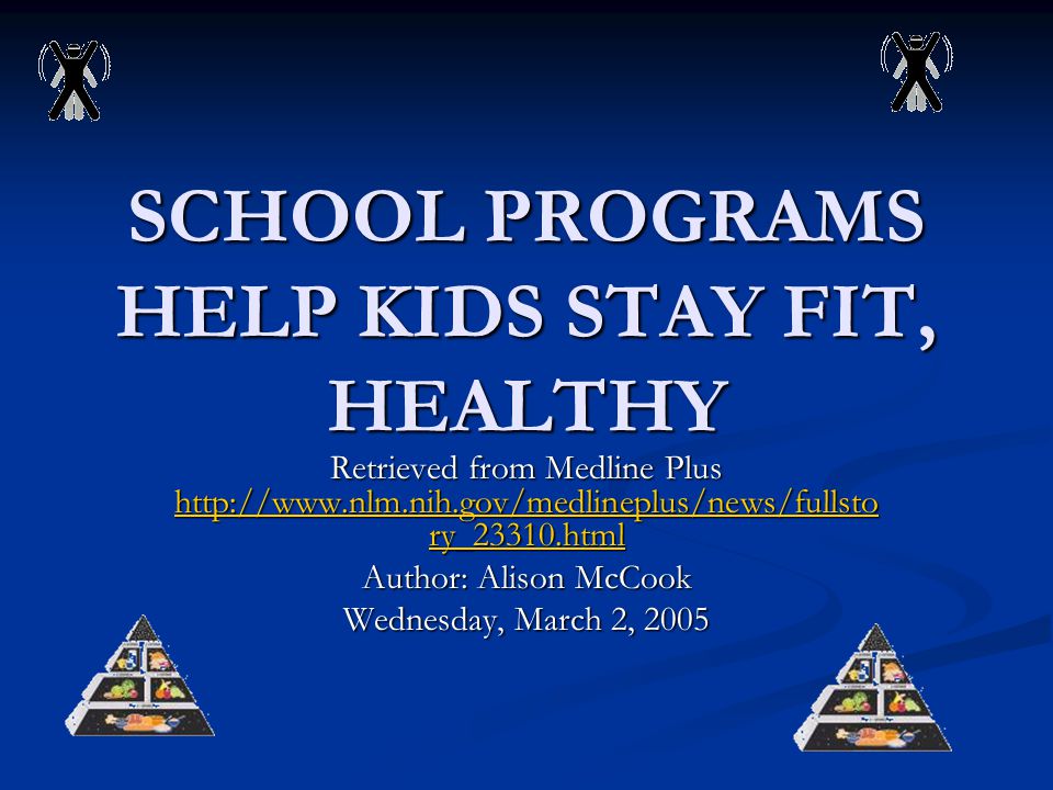 SCHOOL PROGRAMS HELP KIDS STAY FIT, HEALTHY Retrieved from Medline Plus   ry_23310.html   ry_23310.html   ry_23310.html Author: Alison McCook Wednesday, March 2, 2005