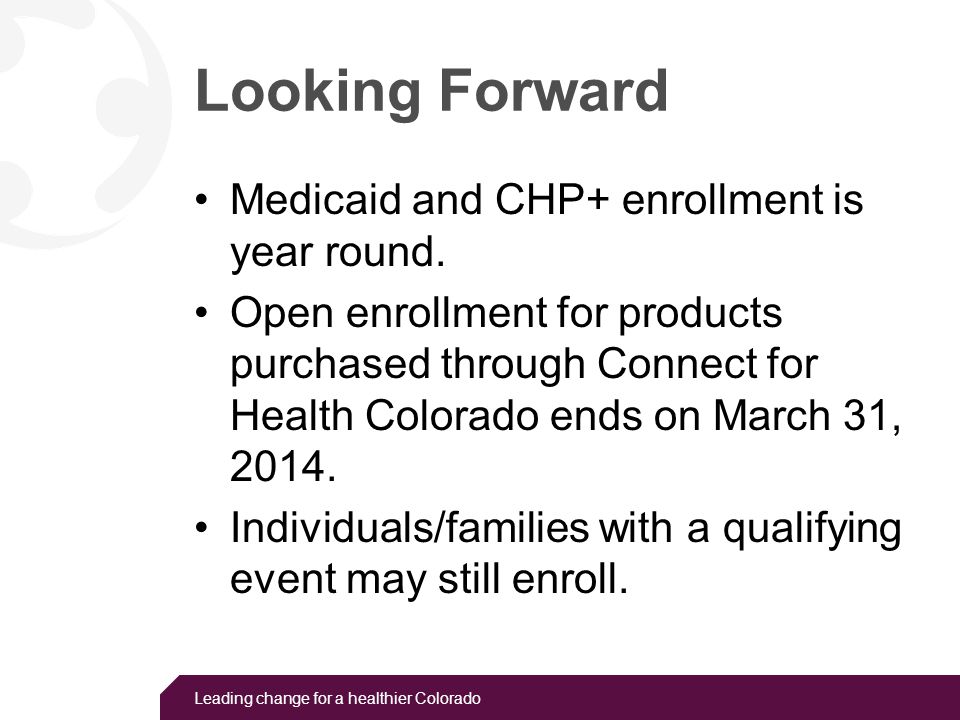 Leading change for a healthier Colorado Looking Forward Medicaid and CHP+ enrollment is year round.