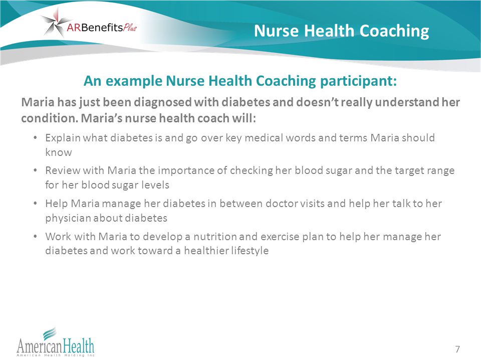 7 Nurse Health Coaching An example Nurse Health Coaching participant: Maria has just been diagnosed with diabetes and doesn’t really understand her condition.
