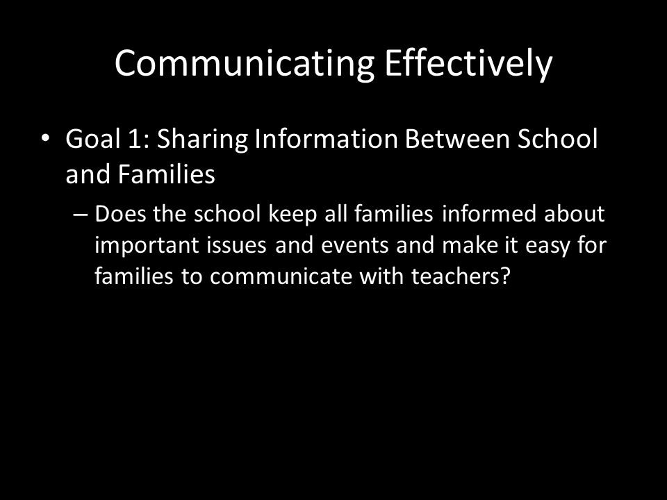 Communicating Effectively Goal 1: Sharing Information Between School and Families – Does the school keep all families informed about important issues and events and make it easy for families to communicate with teachers