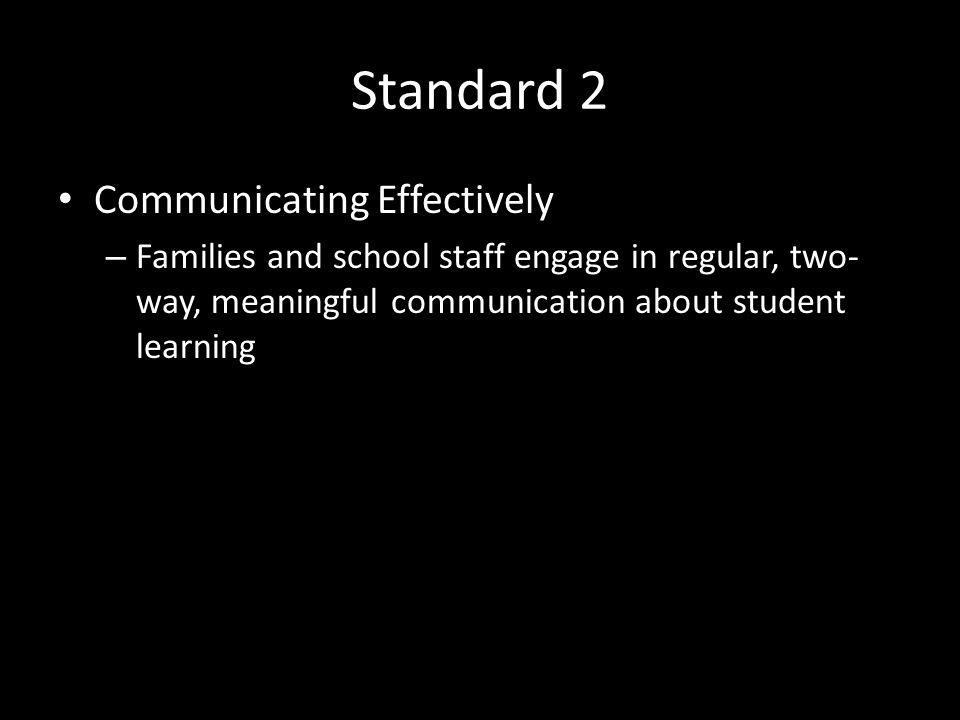 Standard 2 Communicating Effectively – Families and school staff engage in regular, two- way, meaningful communication about student learning