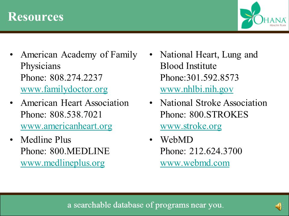 Resources In addition to these, ‘Ohana offers Navigator American Academy of Family Physicians Phone: American Heart Association Phone: Medline Plus Phone: 800.MEDLINE     National Heart, Lung and Blood Institute Phone: National Stroke Association Phone: 800.STROKES     WebMD Phone: