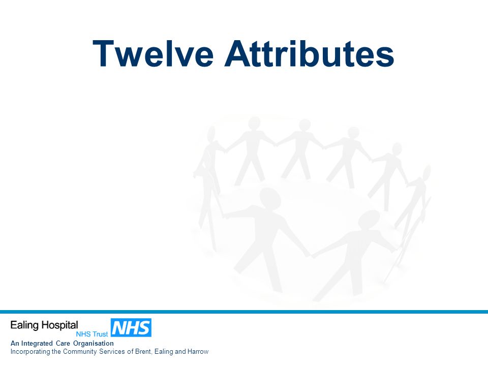 An Integrated Care Organisation Incorporating the Community Services of Brent, Ealing and Harrow Twelve Attributes