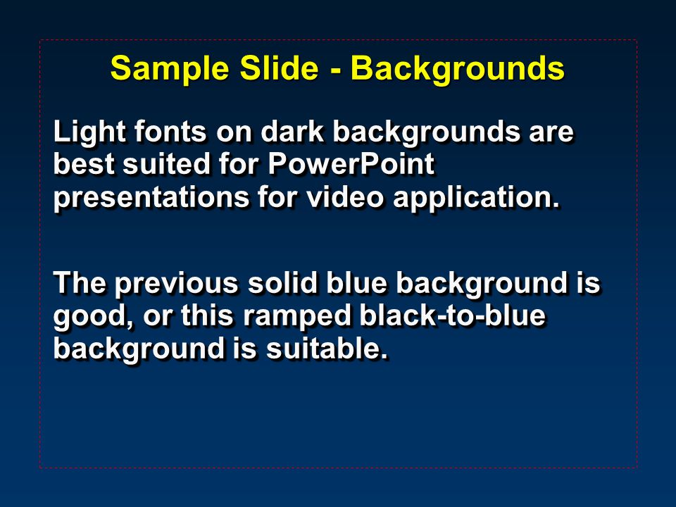 Sample Slide - Backgrounds Light fonts on dark backgrounds are best suited for PowerPoint presentations for video application.