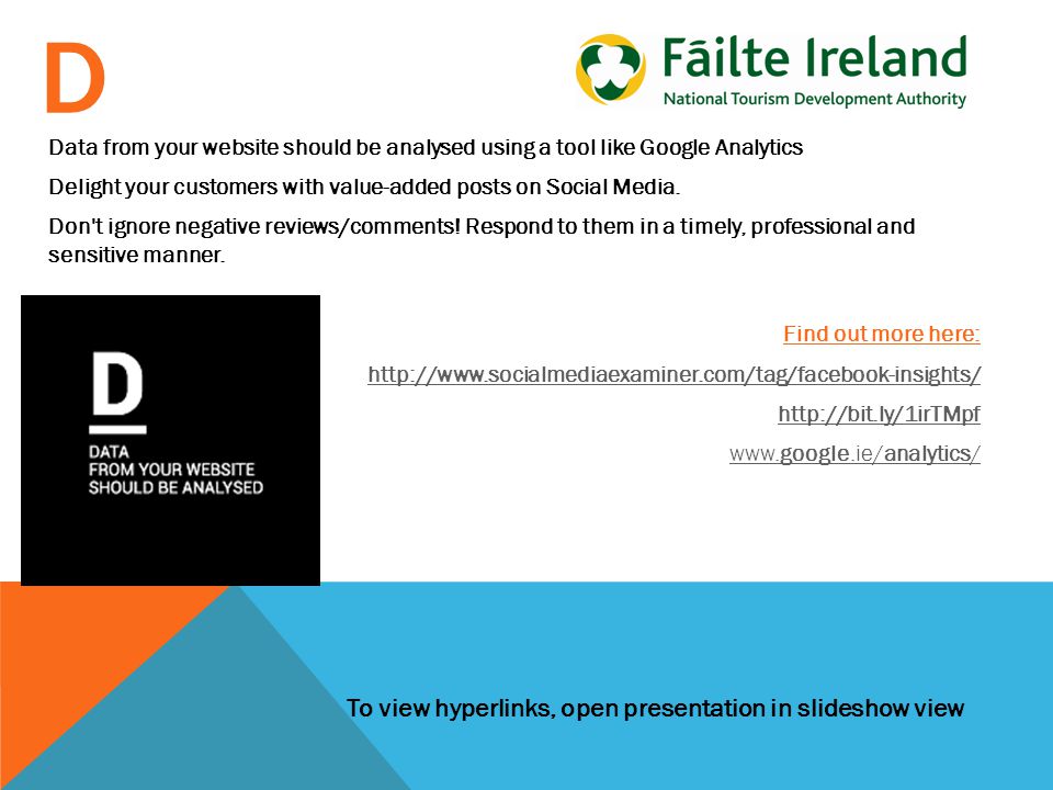 To view hyperlinks, open presentation in slideshow view D Data from your website should be analysed using a tool like Google Analytics Delight your customers with value-added posts on Social Media.