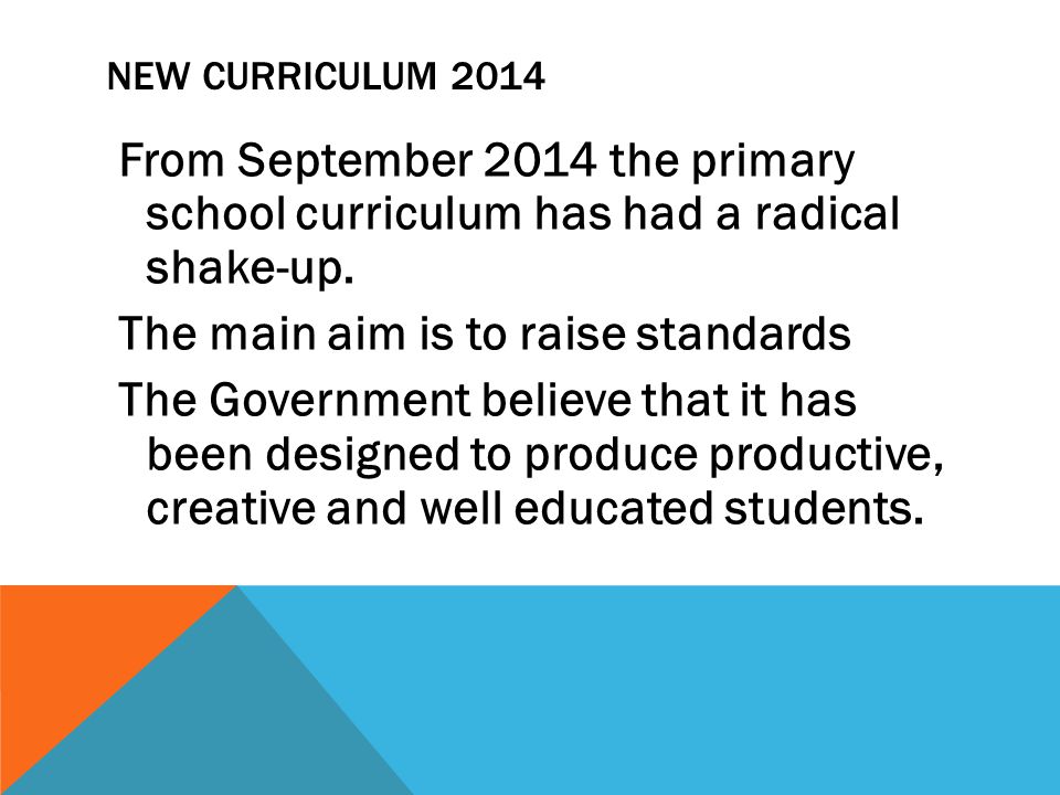 NEW CURRICULUM 2014 From September 2014 the primary school curriculum has had a radical shake-up.
