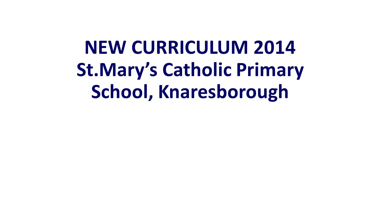 NEW CURRICULUM 2014 St.Mary’s Catholic Primary School, Knaresborough