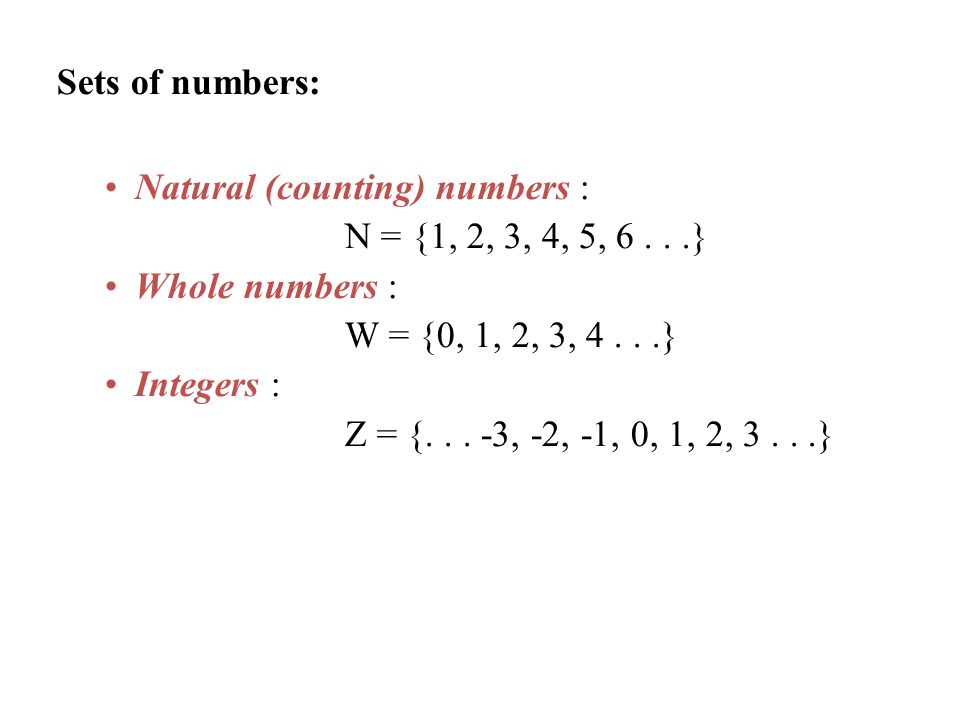 Sets of numbers: Natural (counting) numbers : N = {1, 2, 3, 4, 5, 6...} Whole numbers : W = {0, 1, 2, 3, 4...} Integers : Z = {...
