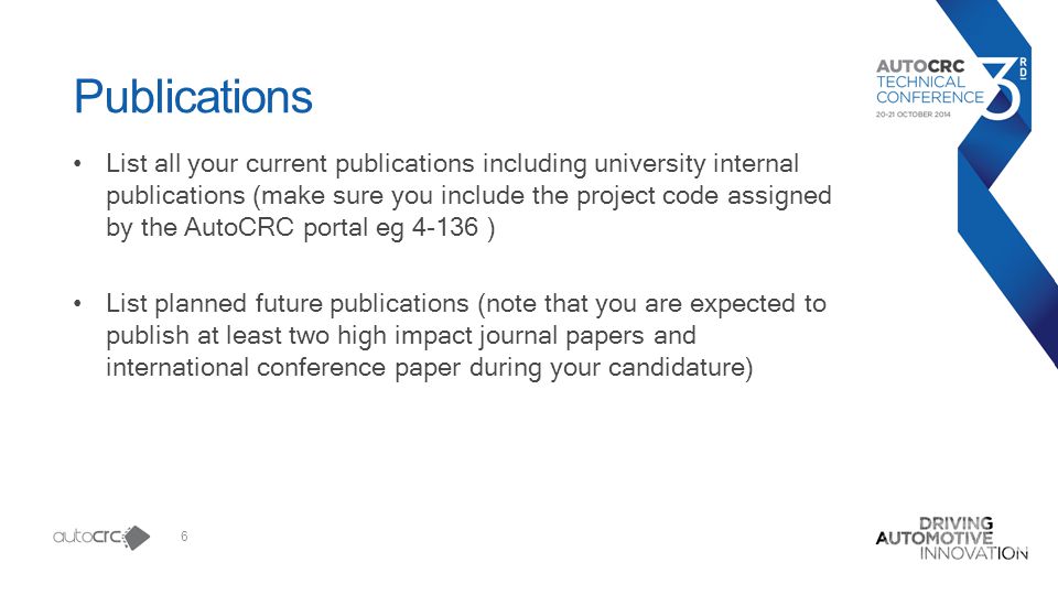 6 Publications List all your current publications including university internal publications (make sure you include the project code assigned by the AutoCRC portal eg ) List planned future publications (note that you are expected to publish at least two high impact journal papers and international conference paper during your candidature)