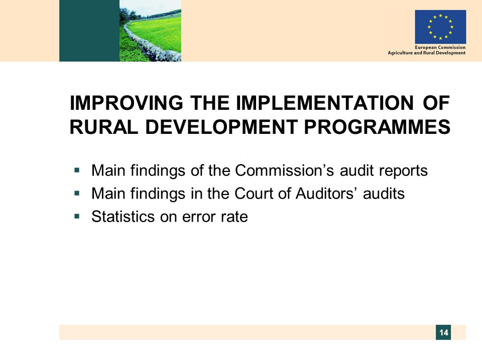 14 IMPROVING THE IMPLEMENTATION OF RURAL DEVELOPMENT PROGRAMMES  Main findings of the Commission’s audit reports  Main findings in the Court of Auditors’ audits  Statistics on error rate