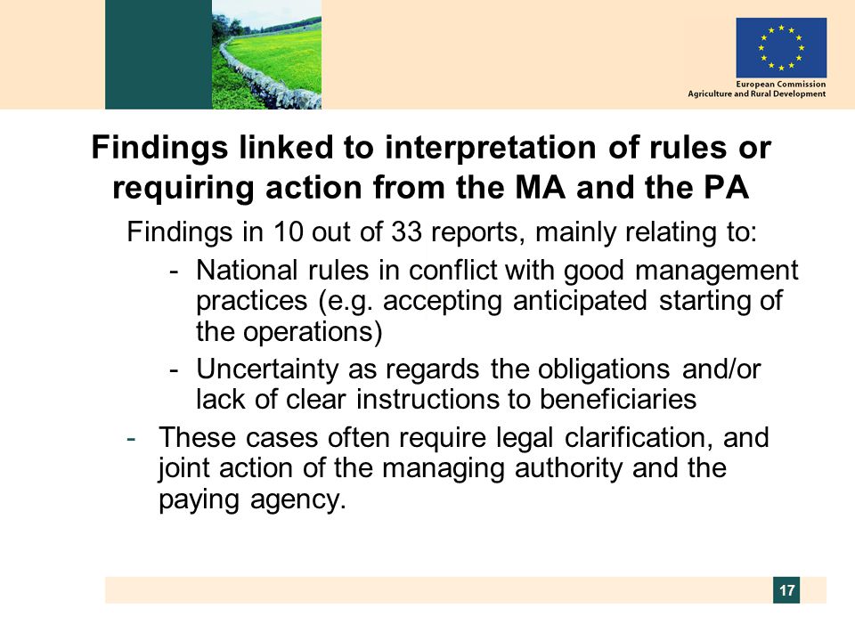 17 Findings linked to interpretation of rules or requiring action from the MA and the PA Findings in 10 out of 33 reports, mainly relating to: -National rules in conflict with good management practices (e.g.
