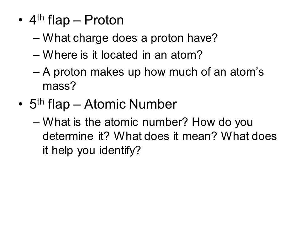 4 th flap – Proton –What charge does a proton have.