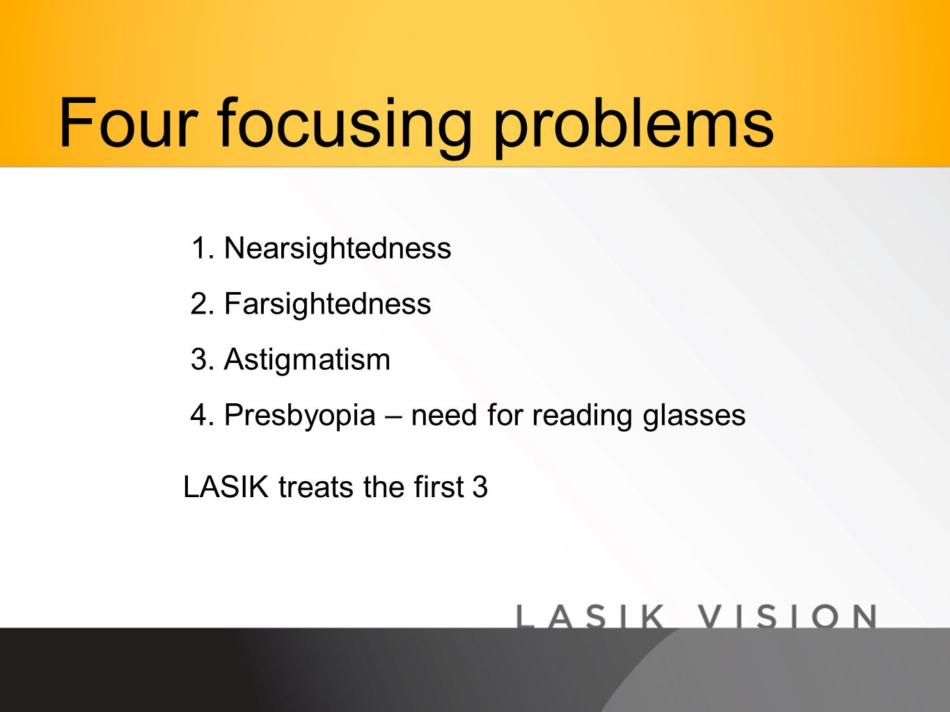 Four focusing problems 1.Nearsightedness 2.Farsightedness 3.Astigmatism 4.Presbyopia – need for reading glasses LASIK treats the first 3