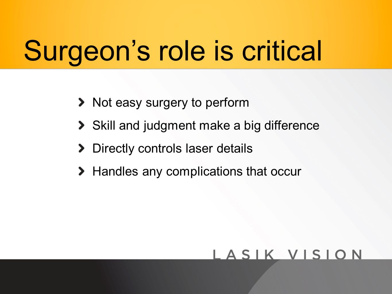 Not easy surgery to perform Skill and judgment make a big difference Directly controls laser details Handles any complications that occur Surgeon’s role is critical