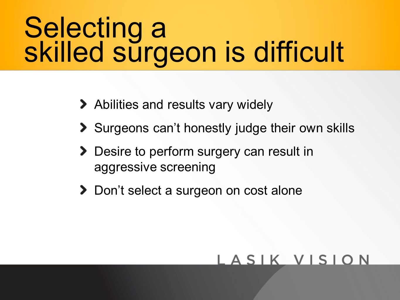 Abilities and results vary widely Surgeons can’t honestly judge their own skills Desire to perform surgery can result in aggressive screening Don’t select a surgeon on cost alone Selecting a skilled surgeon is difficult