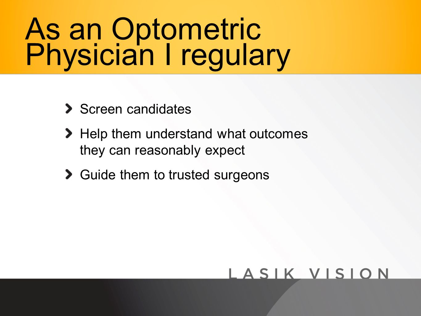 Screen candidates Help them understand what outcomes they can reasonably expect Guide them to trusted surgeons As an Optometric Physician I regulary