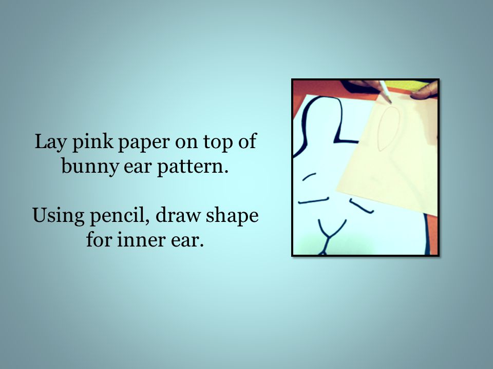 Lay pink paper on top of bunny ear pattern. Using pencil, draw shape for inner ear.