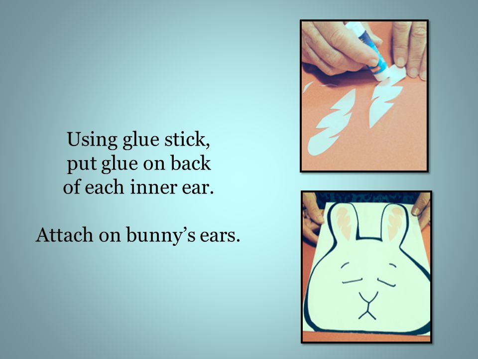 Using glue stick, put glue on back of each inner ear. Attach on bunny’s ears.