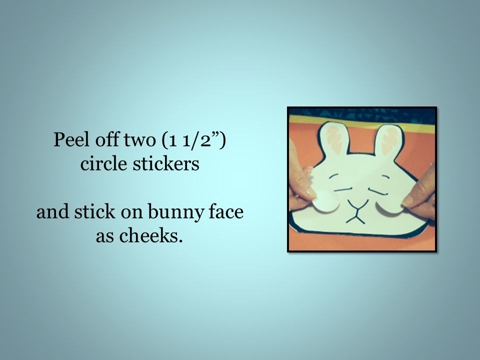 Peel off two (1 1/2 ) circle stickers and stick on bunny face as cheeks.