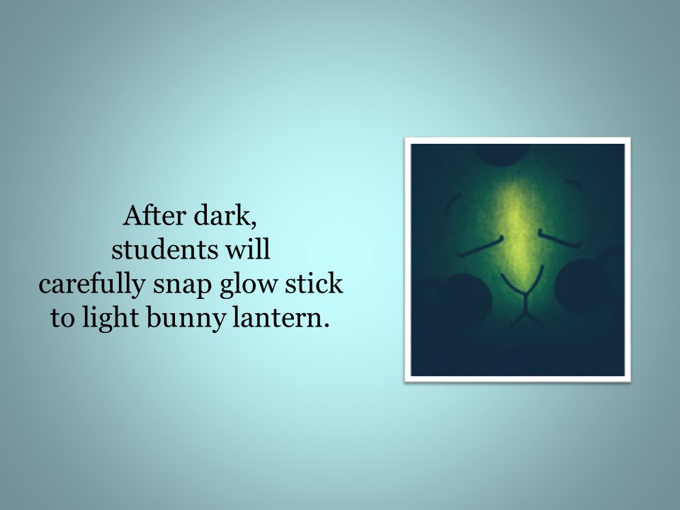 After dark, students will carefully snap glow stick to light bunny lantern.